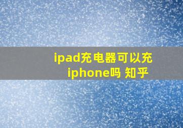 ipad充电器可以充iphone吗 知乎